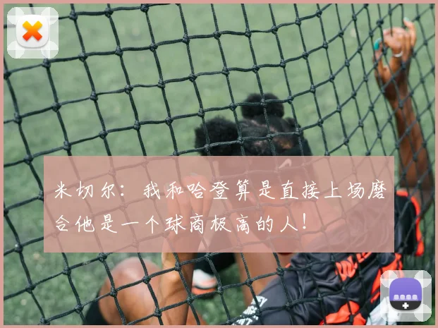 米切尔：我和哈登算是直接上场磨合他是一个球商极高的人！