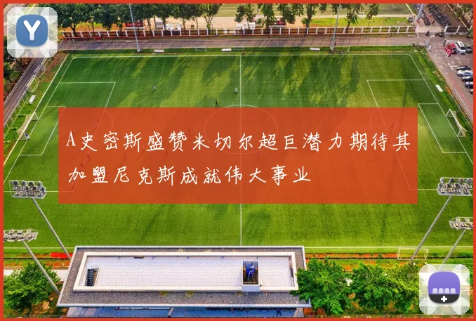 A史密斯盛赞米切尔超巨潜力期待其加盟尼克斯成就伟大事业